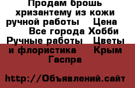 Продам брошь-хризантему из кожи ручной работы. › Цена ­ 800 - Все города Хобби. Ручные работы » Цветы и флористика   . Крым,Гаспра